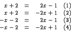 \begin{displaymath}
\begin{array}{rcrr}
x+2 &=& 2x-1 & (1) \\
x+2 &=& -2x+1 ...
...2 &=& 2x-1 & (3) \\
-x-2 &=& -2x+1 & (4) \\
\end{array}
\end{displaymath}