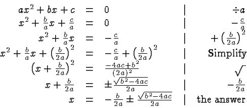 \begin{displaymath}
\begin{array}{rclcr}
ax^2+bx+c &=& 0 &\vert& \div a \\
x^2...
...\sqrt{b^2-4ac}}{2a} &\vert& \hbox{the answer} \\
\end{array} \end{displaymath}