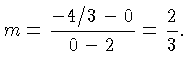 $\displaystyle m = \frac{-4/3-0}{0-2} = \frac{2}{3}.$