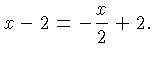 $\displaystyle x-2 = -\frac{x}{2} +2.$