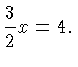 $\displaystyle \frac{3}{2}x = 4.$