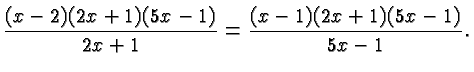 $\displaystyle \frac{(x-2)(2x+1)(5x-1)}{2x+1} = \frac{(x-1)(2x+1)(5x-1)}{5x-1}. $